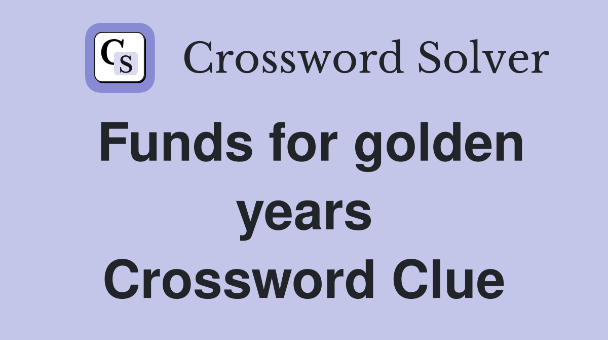 Funds for golden years Crossword Clue