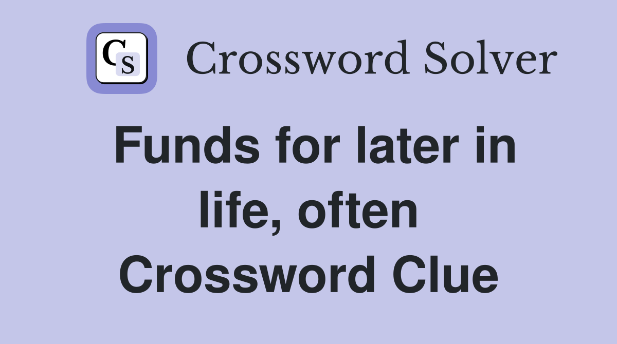 Funds for later in life, often Crossword Clue