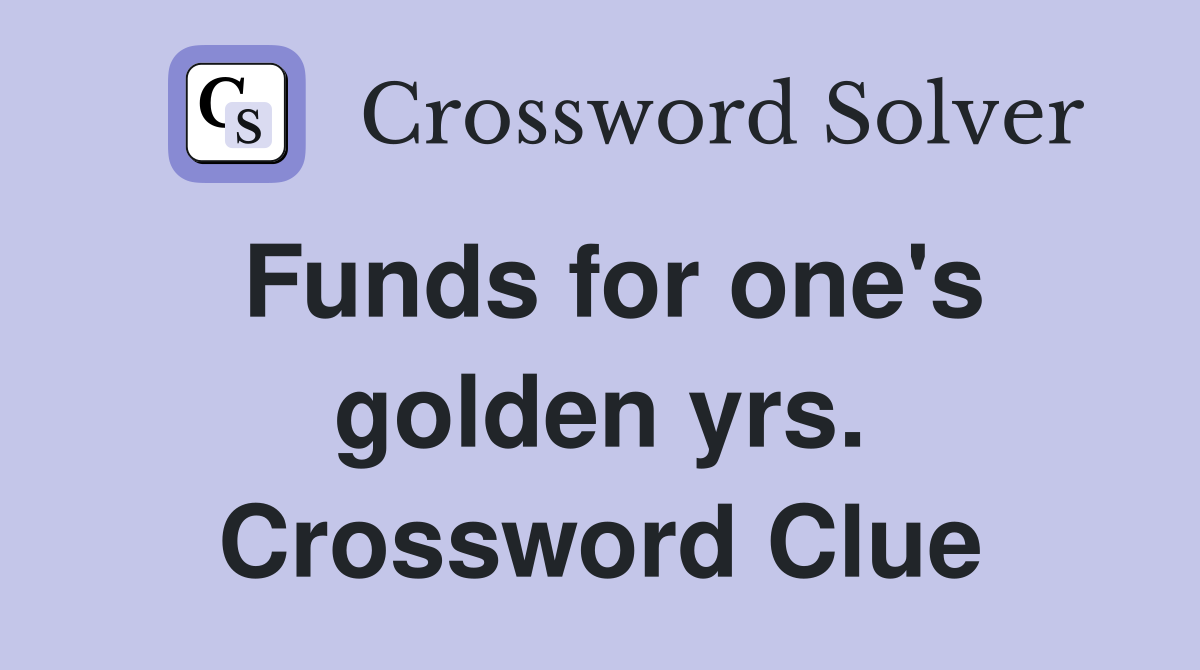 Funds for one's golden yrs. Crossword Clue