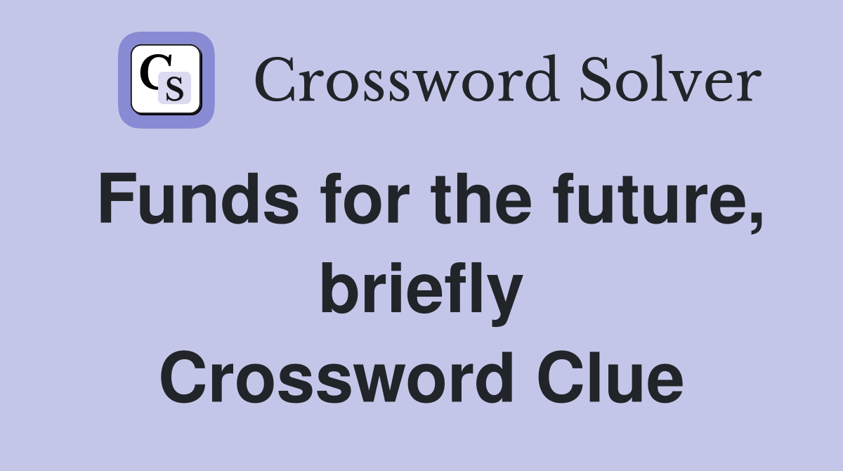 Funds for the future, briefly Crossword Clue