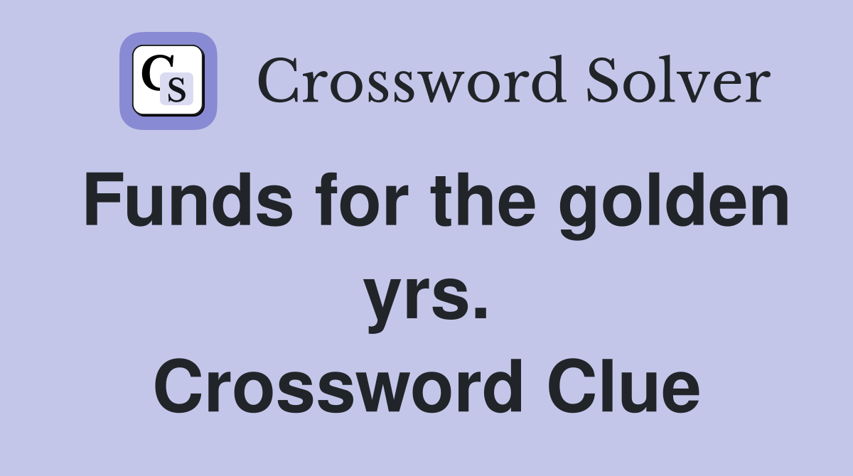 Funds for the golden yrs. Crossword Clue