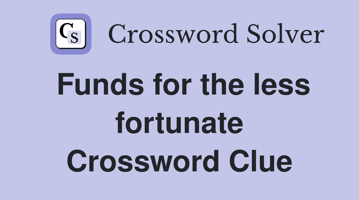 Funds for the less fortunate Crossword Clue
