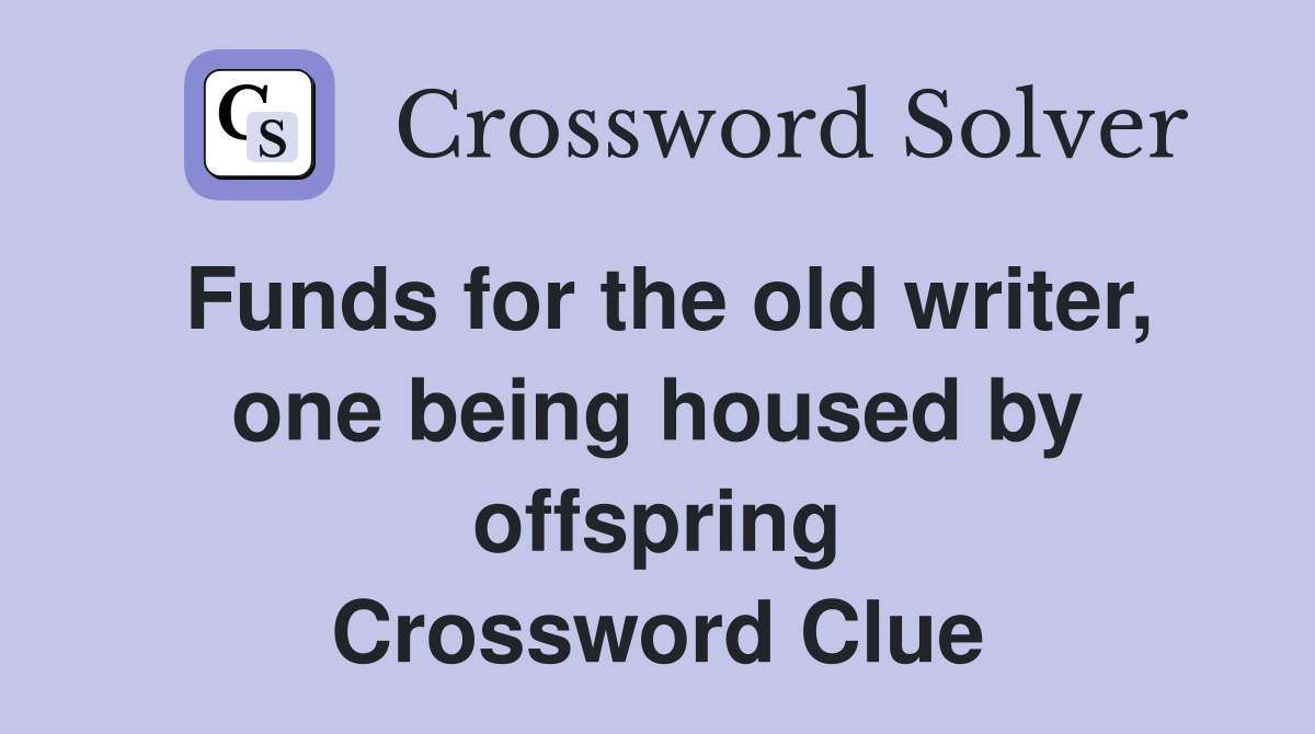 Funds for the old writer, one being housed by offspring Crossword Clue