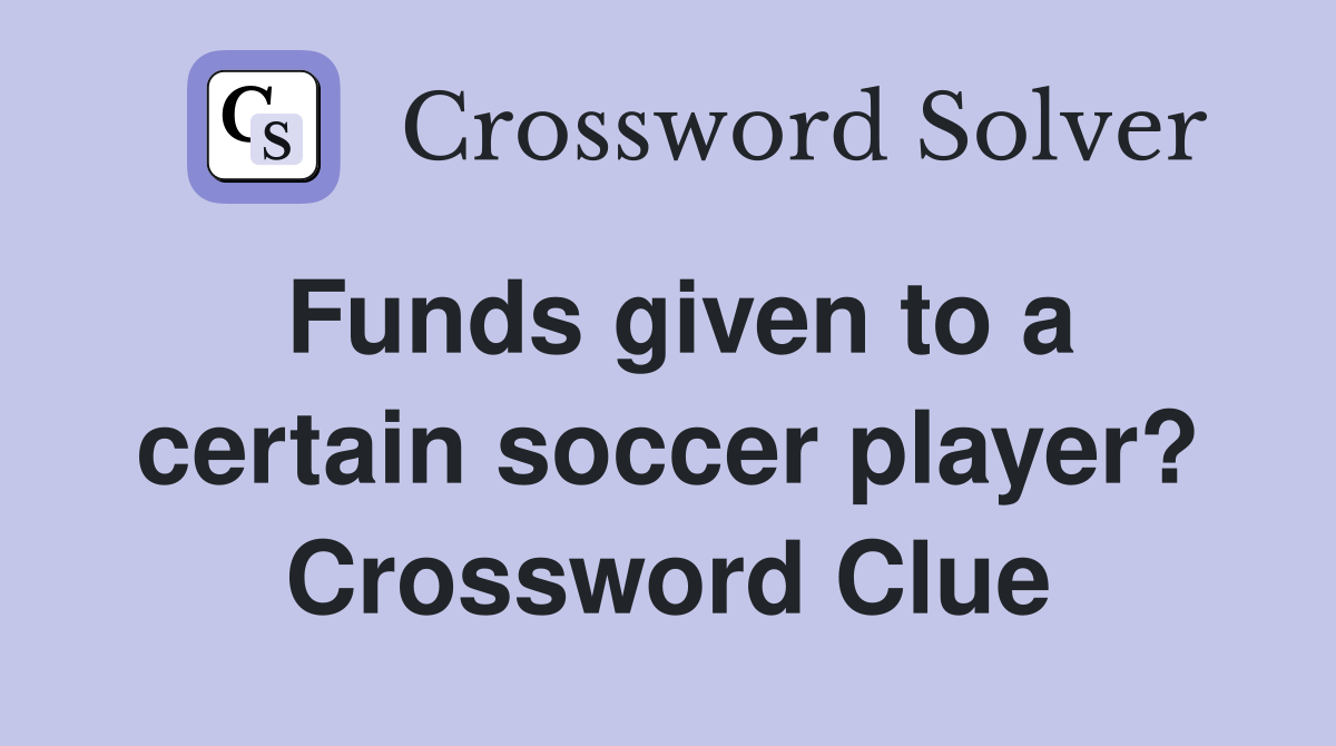 Funds given to a certain soccer player? Crossword Clue