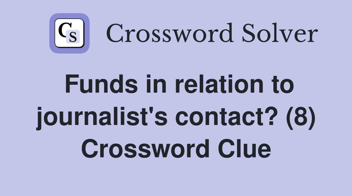 Funds in relation to journalist's contact? (8) Crossword Clue