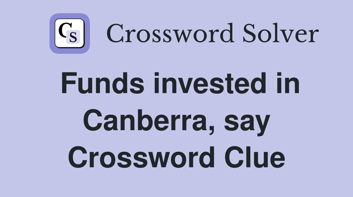 Funds invested in Canberra, say Crossword Clue