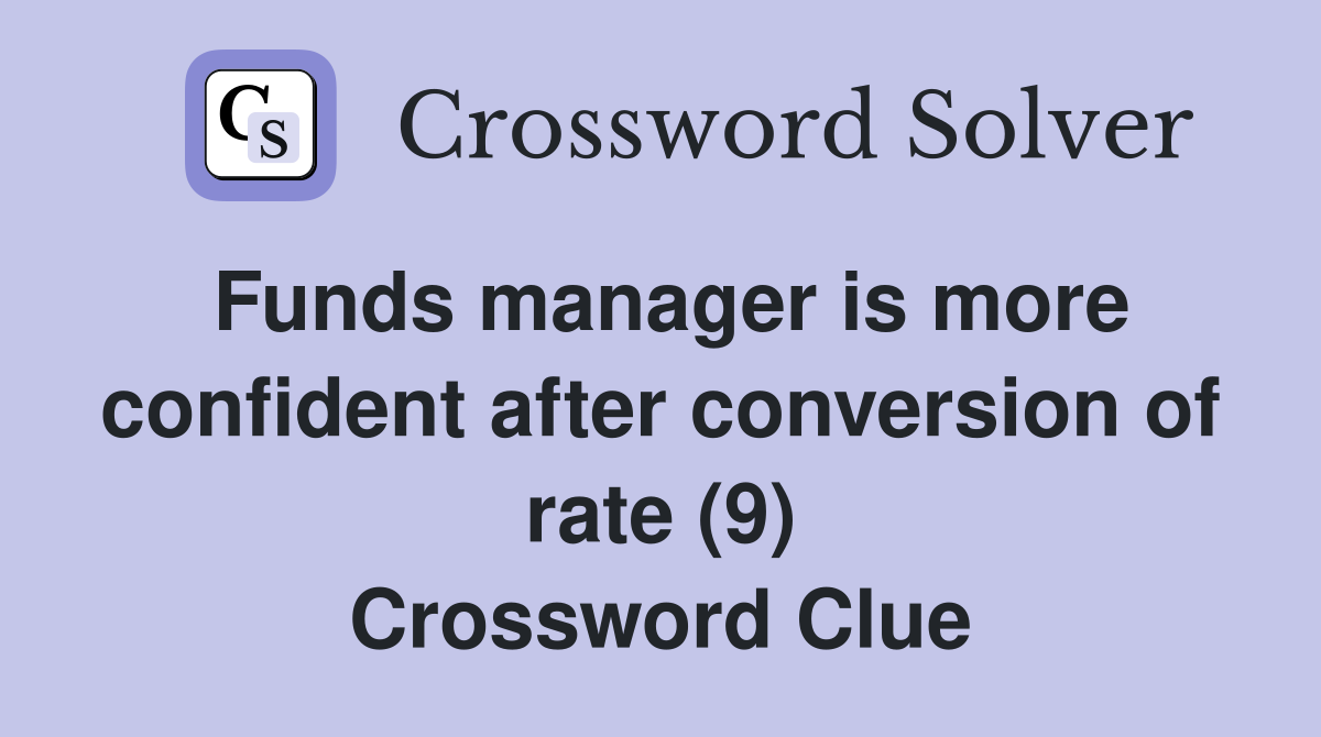 Funds manager is more confident after conversion of rate (9) Crossword Clue