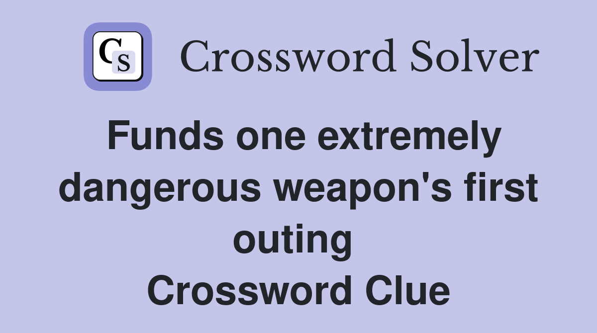 Funds one extremely dangerous weapon's first outing  Crossword Clue