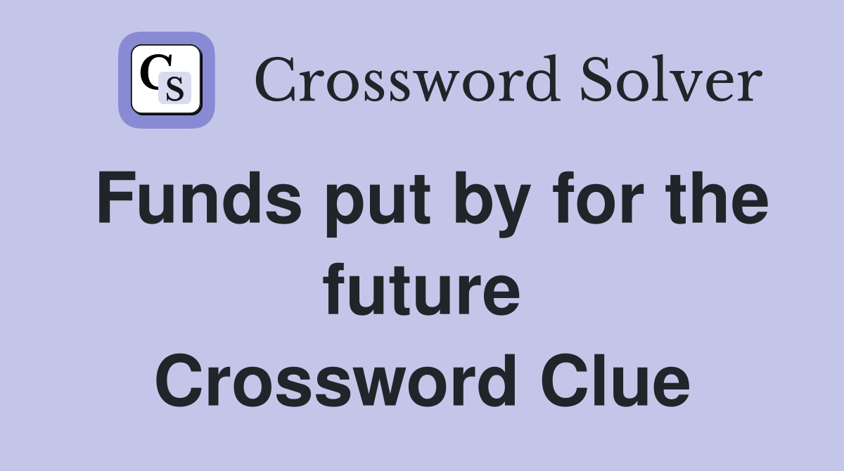 Funds put by for the future Crossword Clue