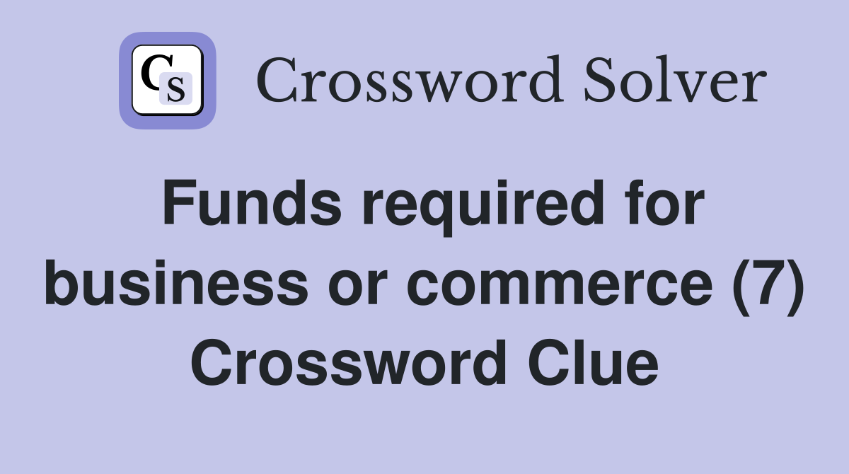 Funds required for business or commerce (7) Crossword Clue