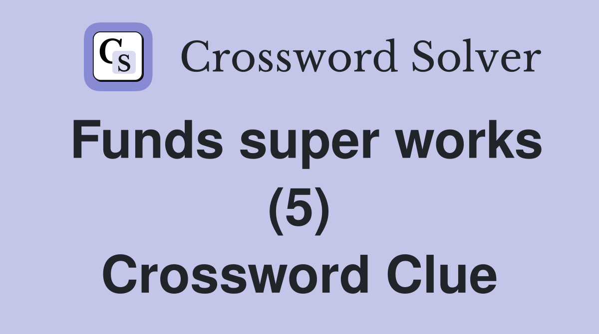 Funds super works (5) Crossword Clue