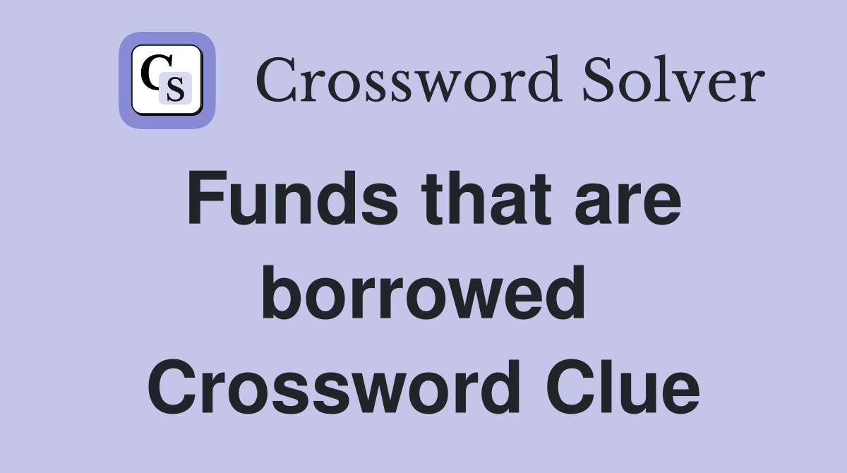 Funds that are borrowed Crossword Clue