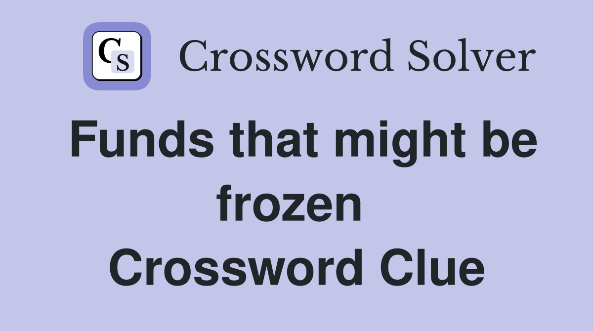 Funds that might be frozen  Crossword Clue