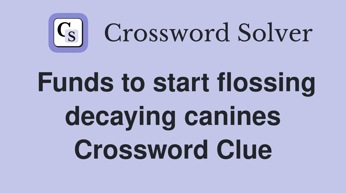 Funds to start flossing decaying canines Crossword Clue
