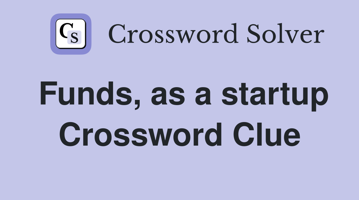 Funds, as a startup Crossword Clue
