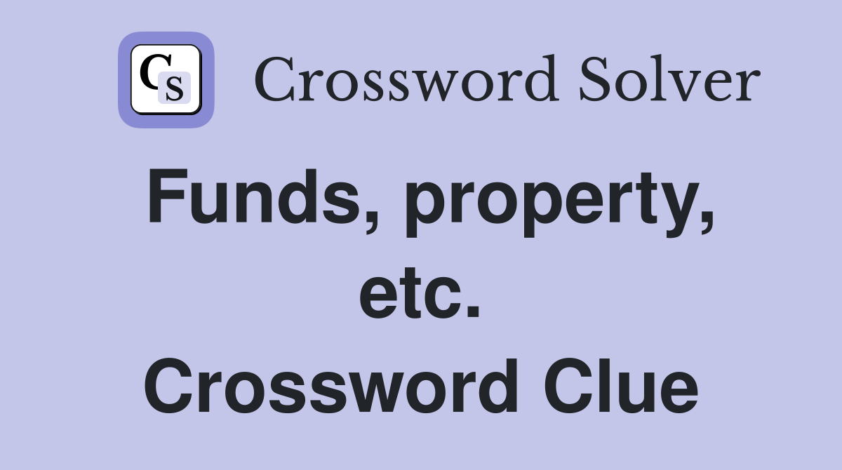 Funds, property, etc. Crossword Clue