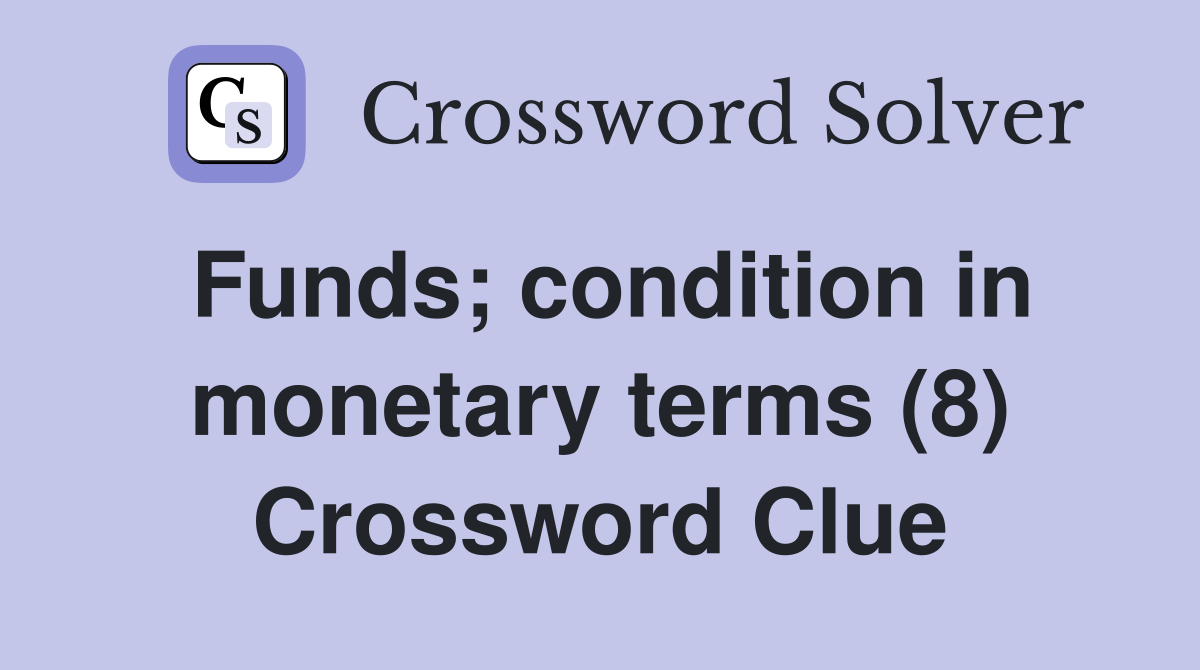 Funds; condition in monetary terms (8) Crossword Clue