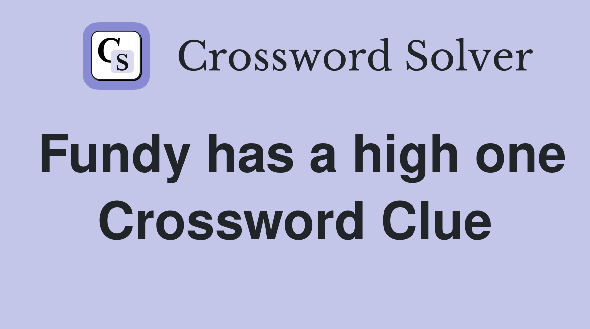 Fundy has a high one Crossword Clue