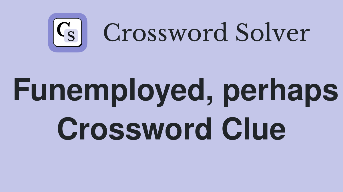 Funemployed, perhaps Crossword Clue