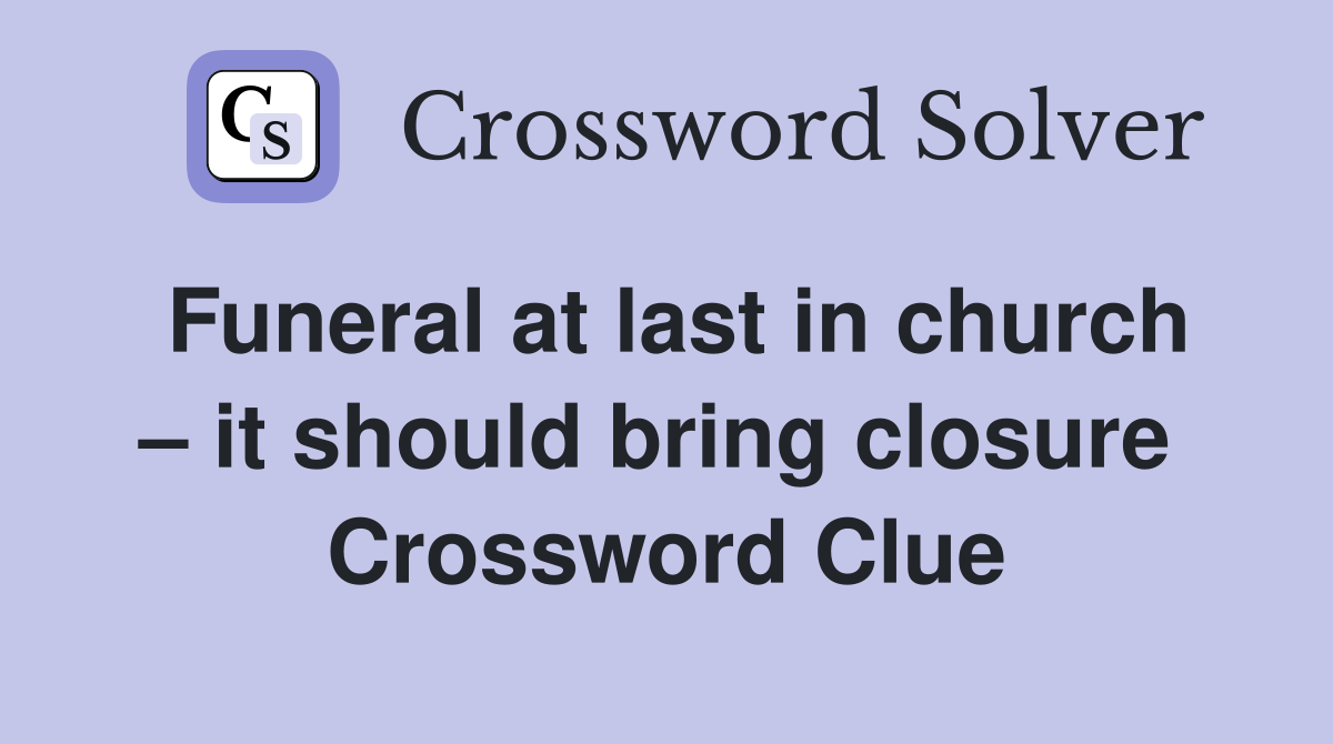 Funeral at last in church – it should bring closure  Crossword Clue