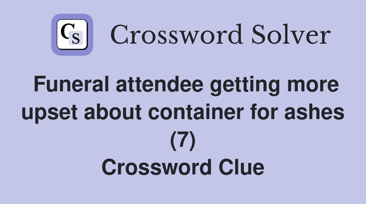 Funeral attendee getting more upset about container for ashes (7) Crossword Clue