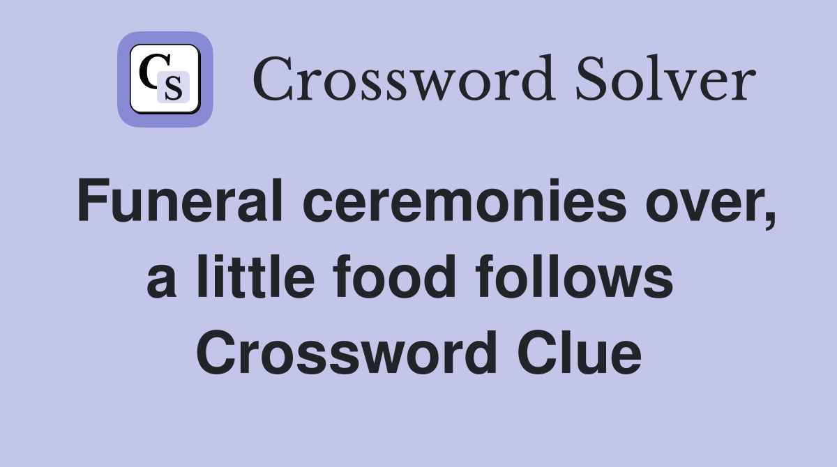 Funeral ceremonies over, a little food follows  Crossword Clue