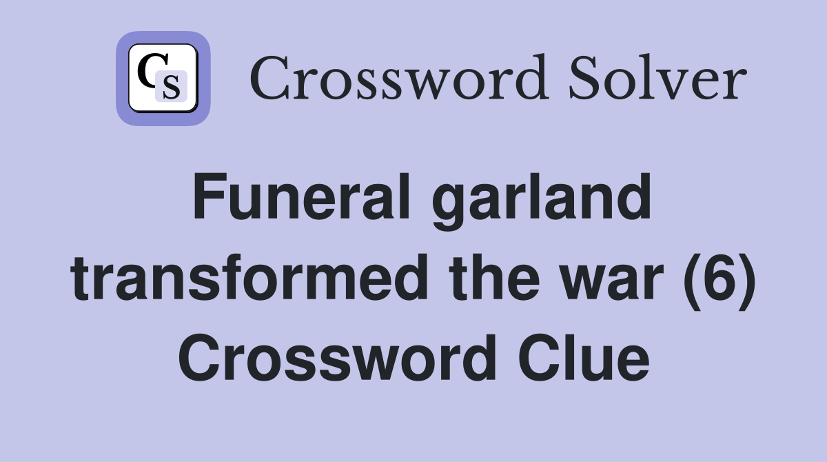 Funeral garland transformed the war (6) Crossword Clue