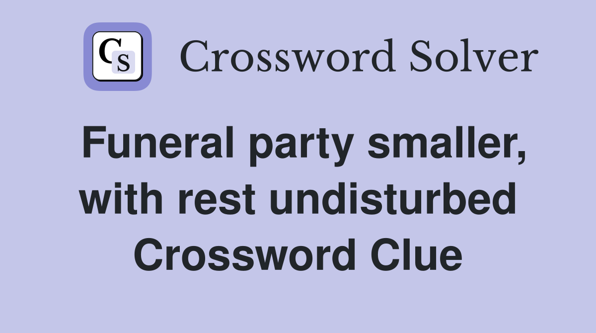 Funeral party smaller, with rest undisturbed Crossword Clue