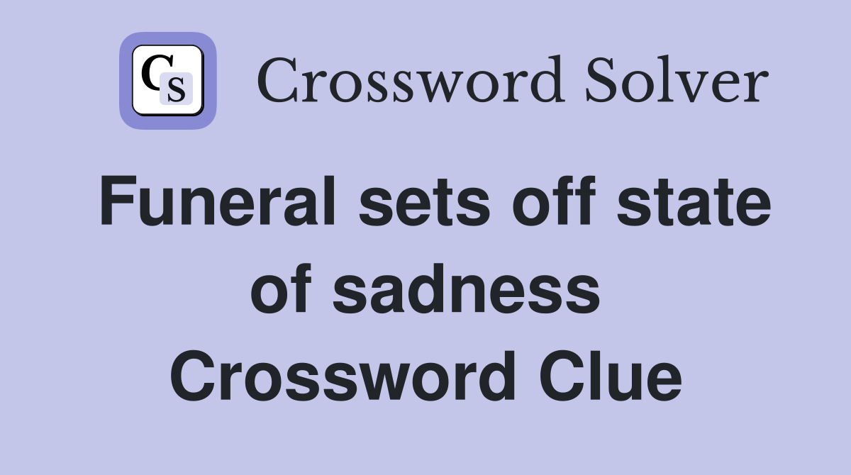 Funeral sets off state of sadness Crossword Clue