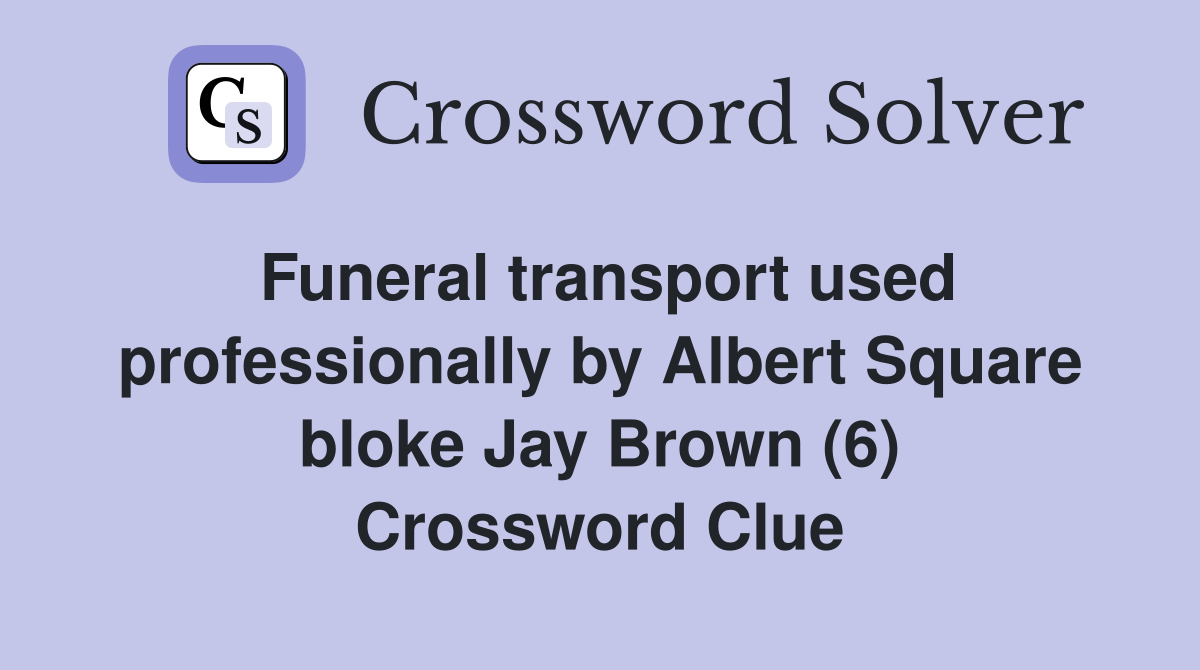 Funeral transport used professionally by Albert Square bloke Jay Brown (6) Crossword Clue