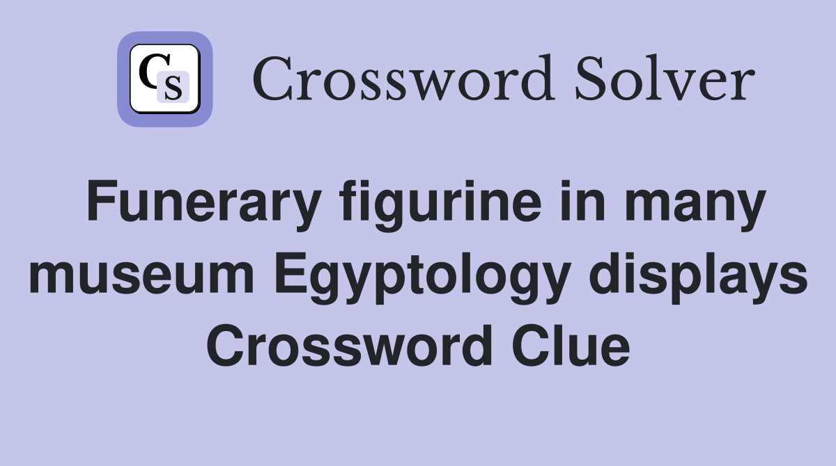 Funerary figurine in many museum Egyptology displays Crossword Clue