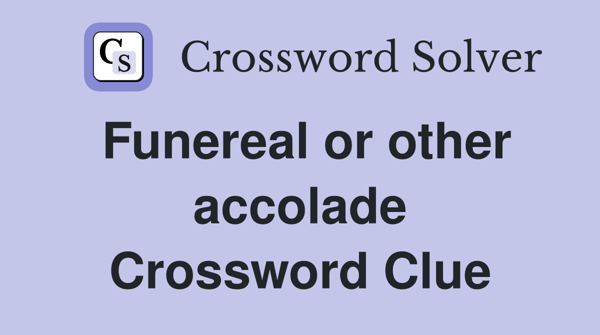 Funereal or other accolade Crossword Clue