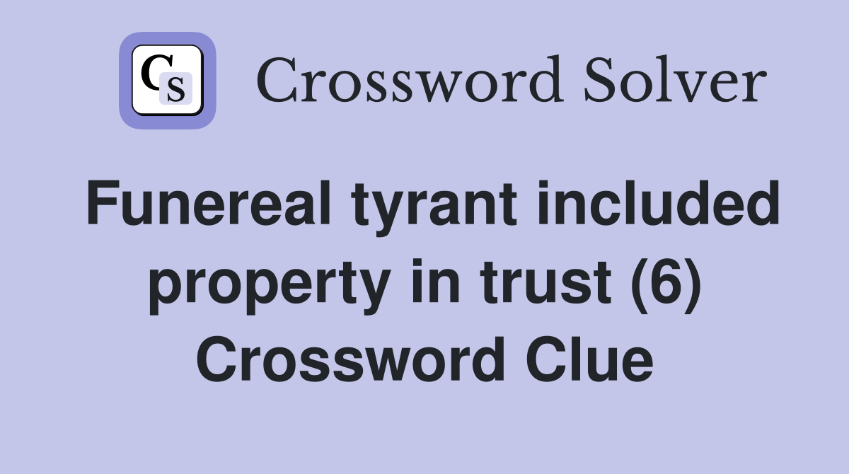 Funereal tyrant included property in trust (6) Crossword Clue