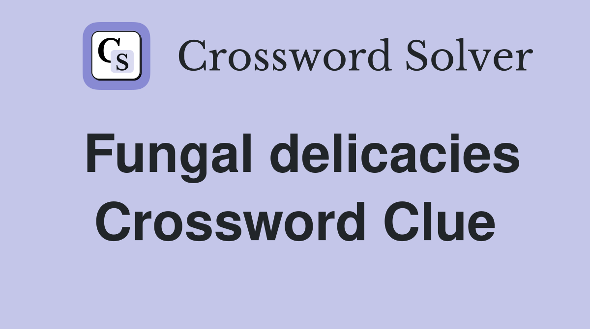 Fungal delicacies Crossword Clue