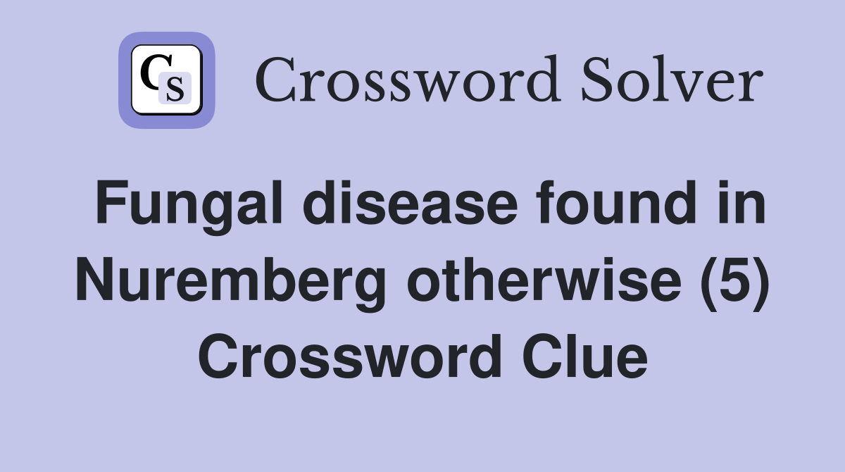 Fungal disease found in Nuremberg otherwise (5) Crossword Clue