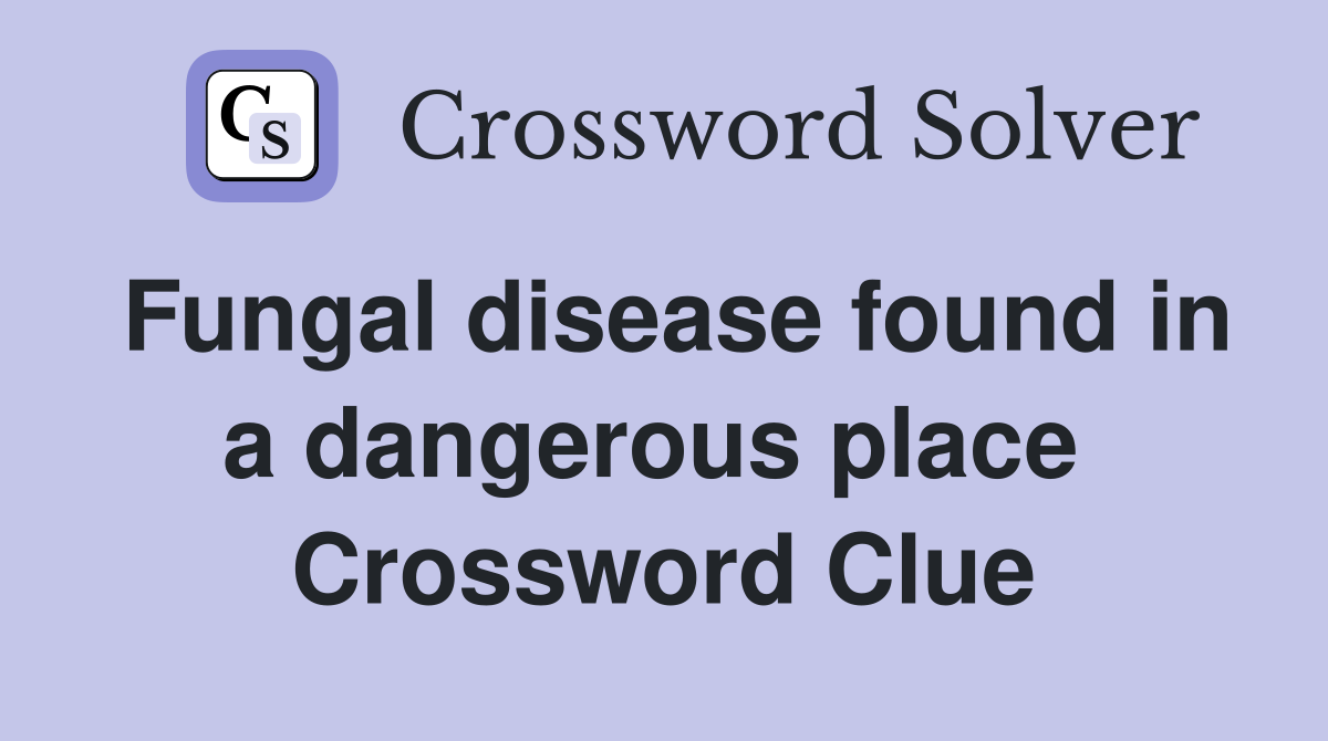 Fungal disease found in a dangerous place  Crossword Clue