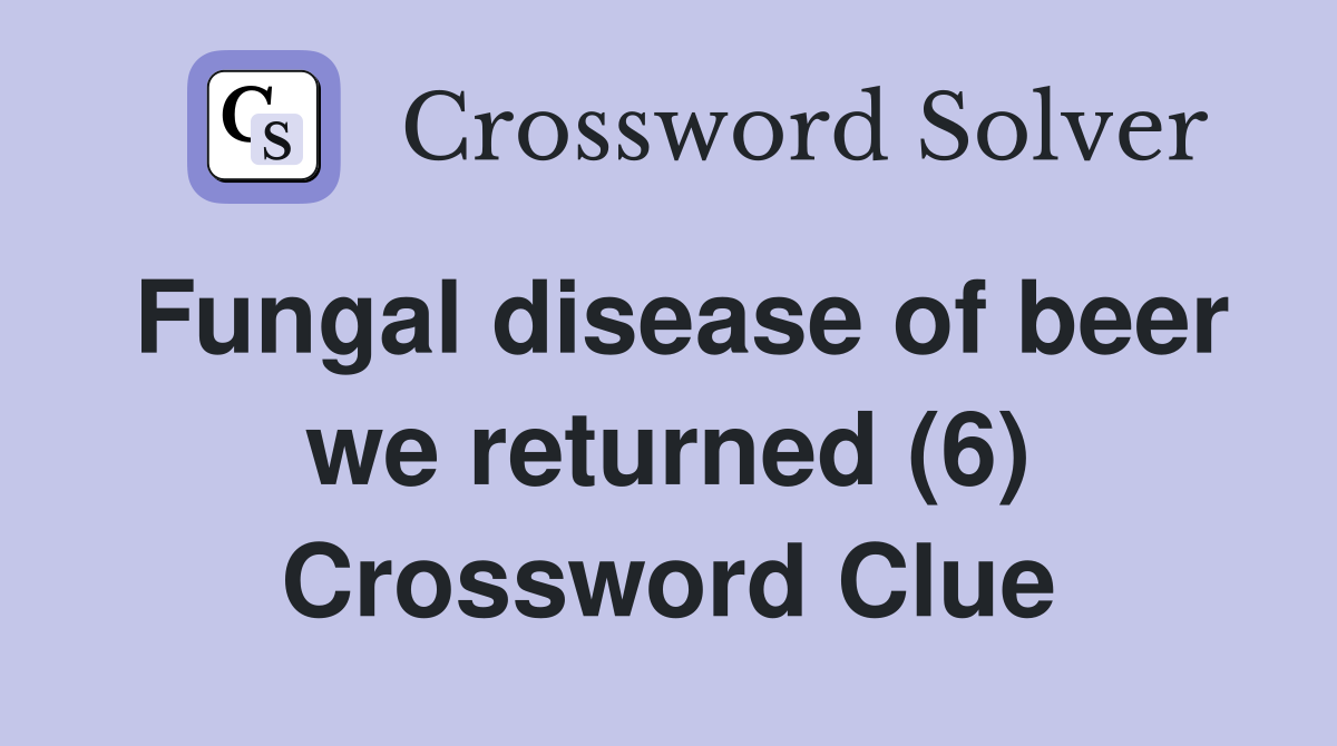 Fungal disease of beer we returned (6) Crossword Clue