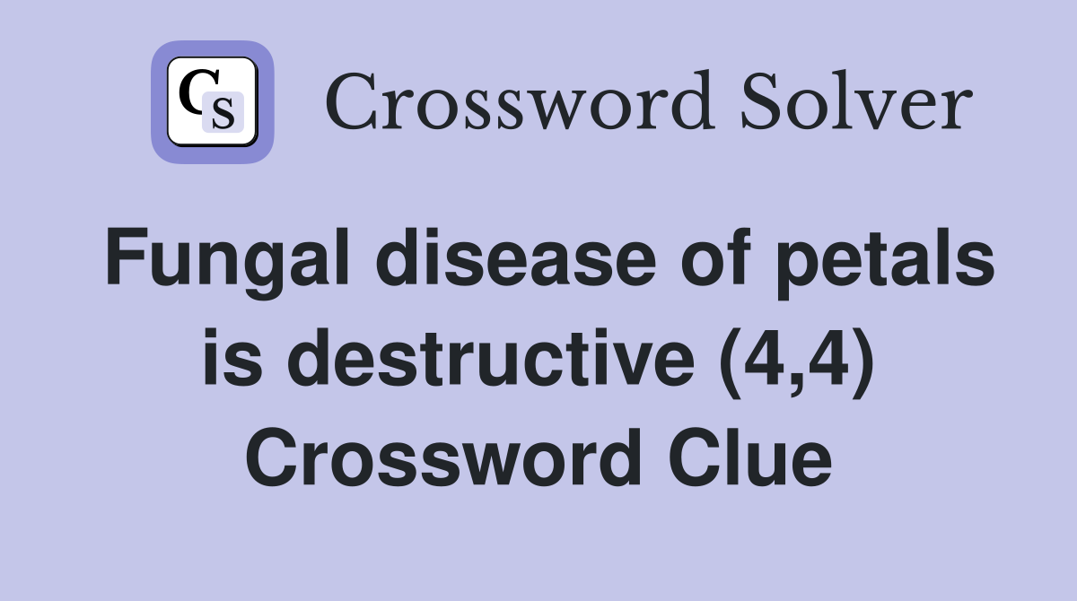Fungal disease of petals is destructive (4,4) Crossword Clue