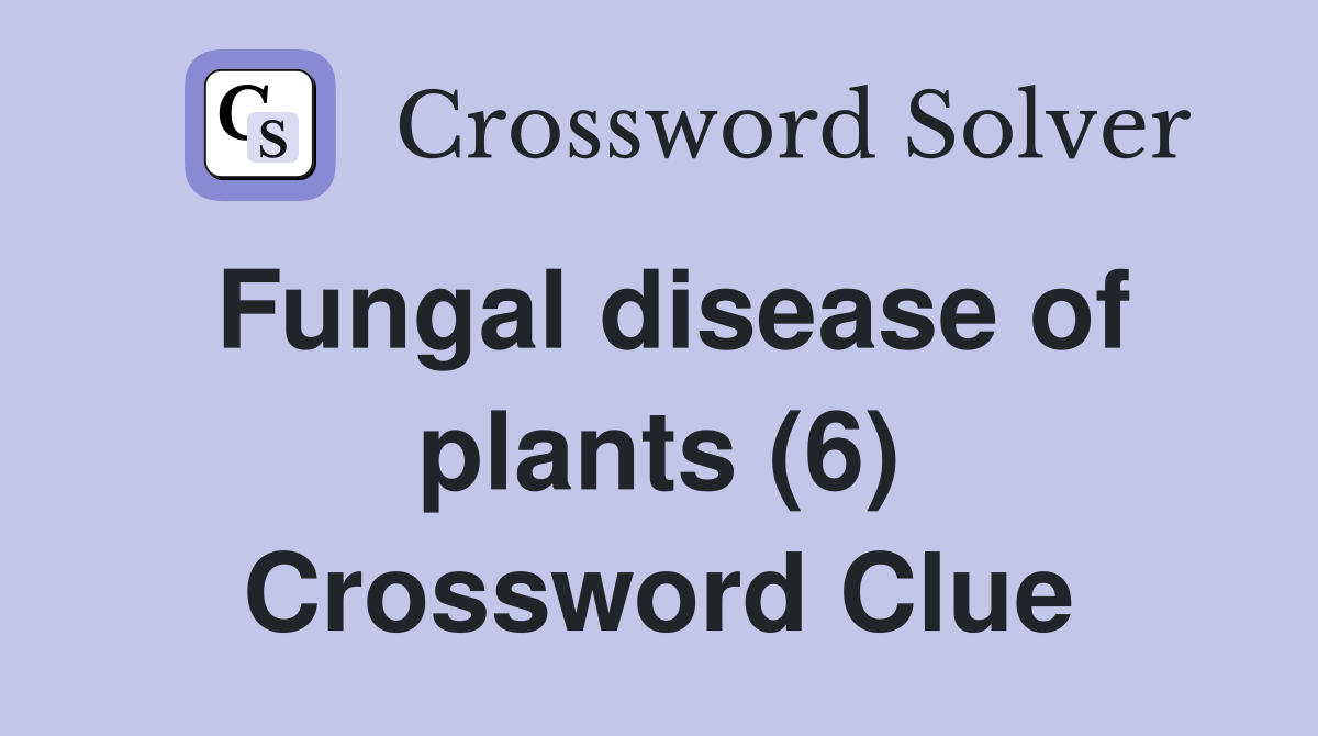Fungal disease of plants (6) Crossword Clue