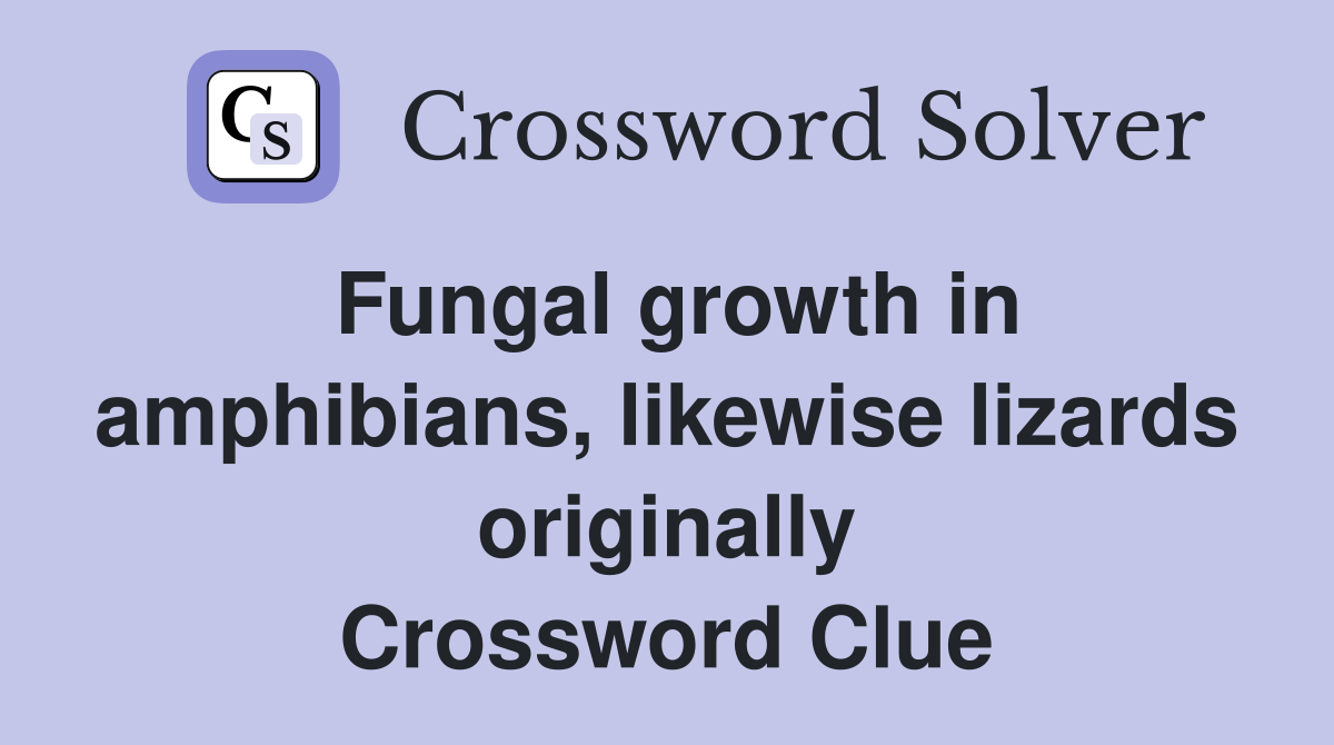 Fungal growth in amphibians, likewise lizards originally Crossword Clue