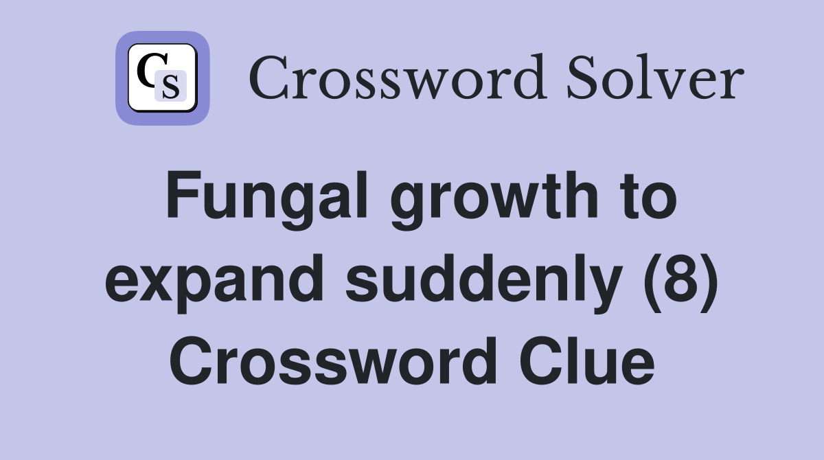 Fungal growth to expand suddenly (8) Crossword Clue