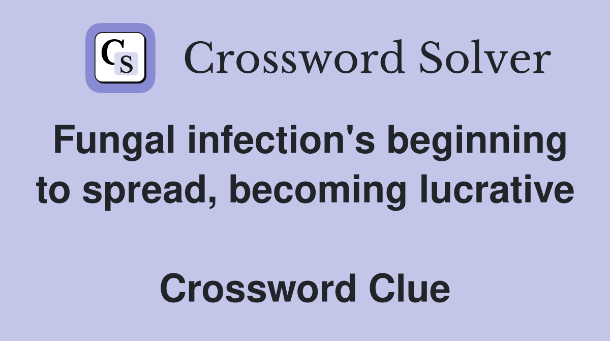 Fungal infection's beginning to spread, becoming lucrative  Crossword Clue