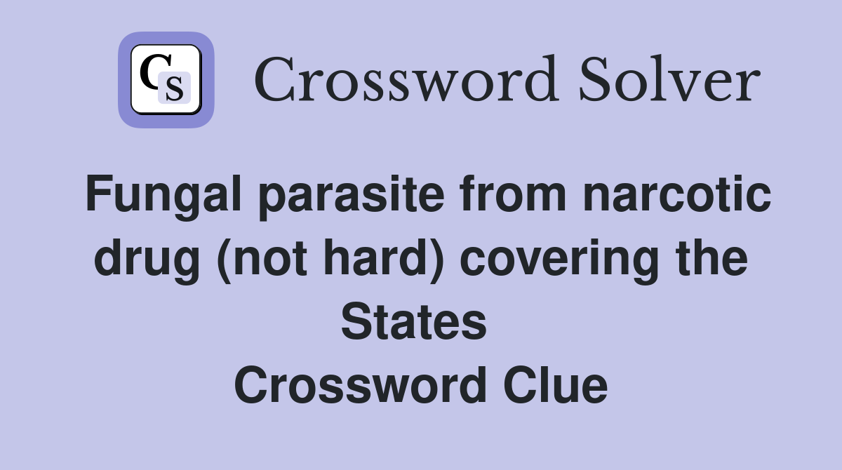 Fungal parasite from narcotic drug (not hard) covering the States  Crossword Clue