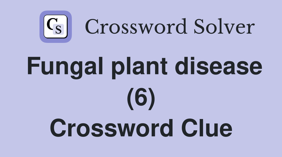Fungal plant disease (6) Crossword Clue