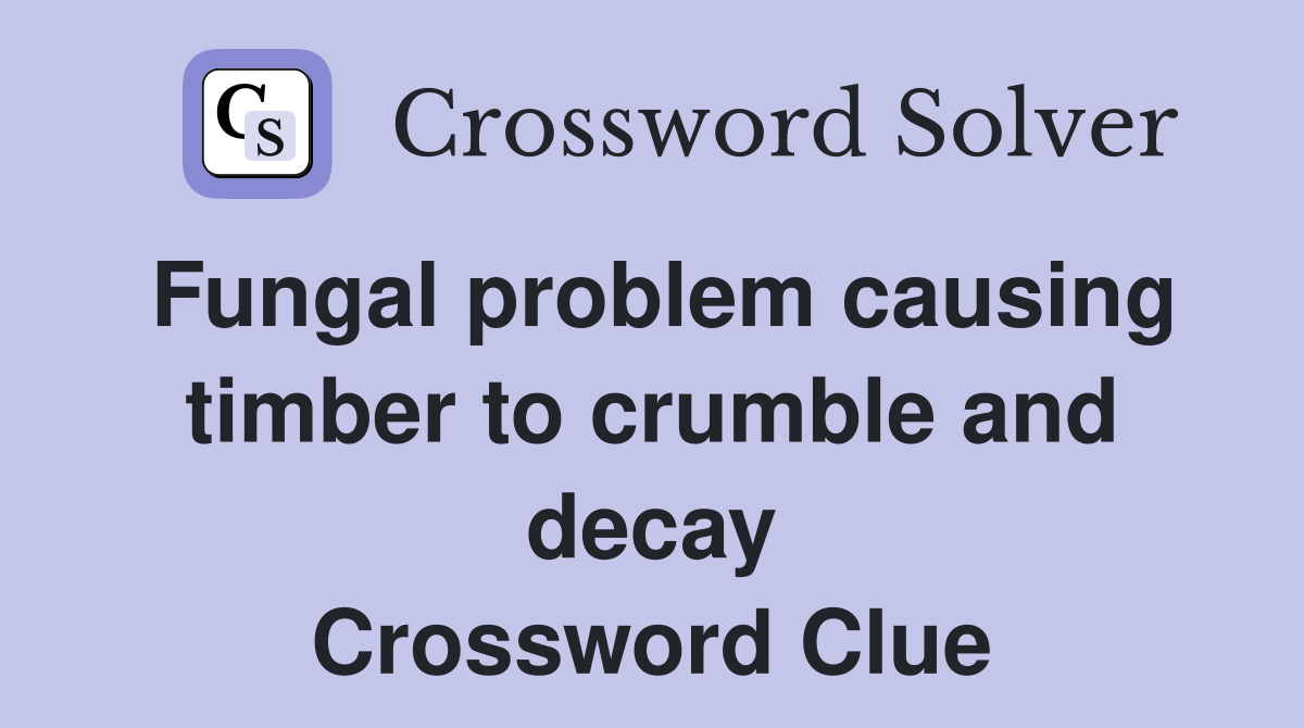 Fungal problem causing timber to crumble and decay Crossword Clue