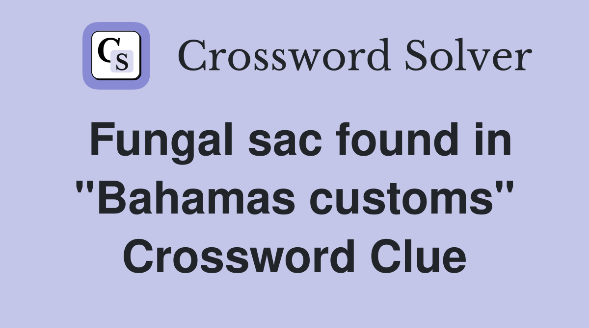 Fungal sac found in "Bahamas customs" Crossword Clue
