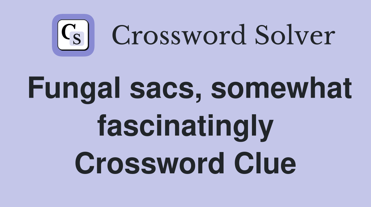 Fungal sacs, somewhat fascinatingly Crossword Clue