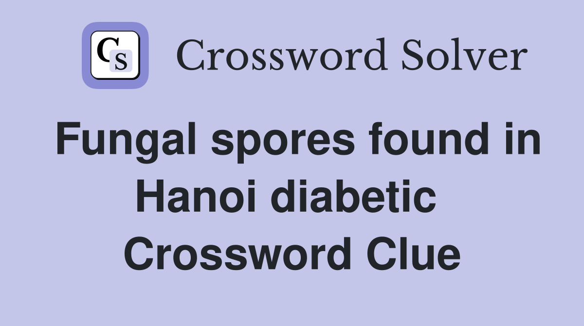 Fungal spores found in Hanoi diabetic  Crossword Clue