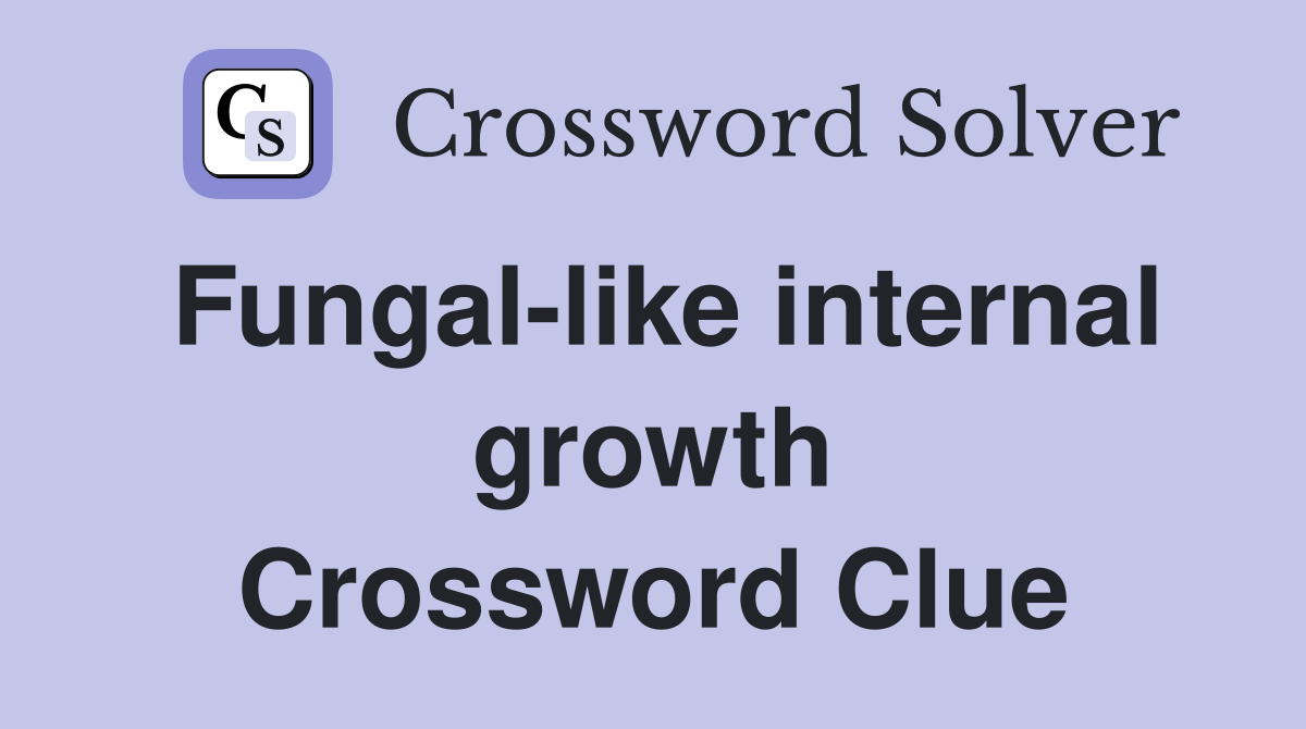 Fungal-like internal growth Crossword Clue