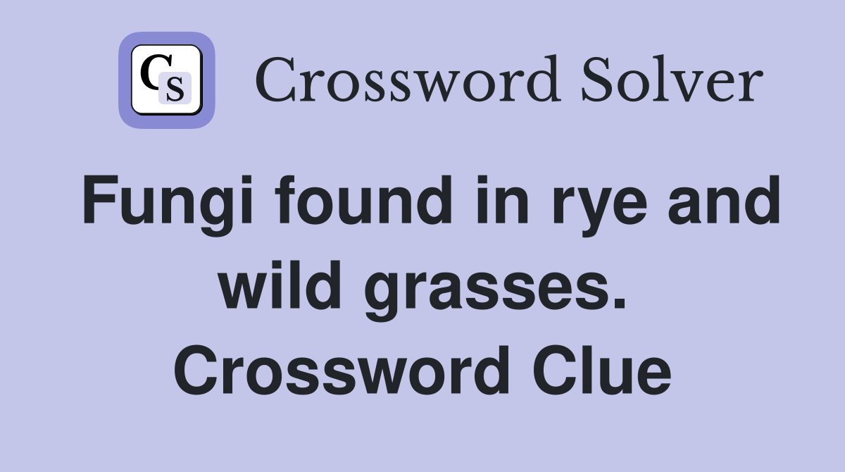 Fungi found in rye and wild grasses. Crossword Clue